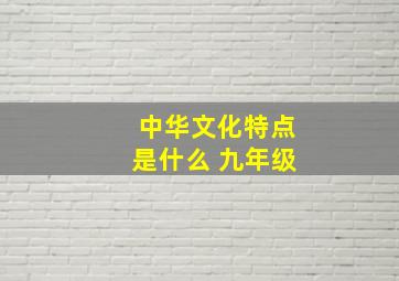 中华文化特点是什么 九年级